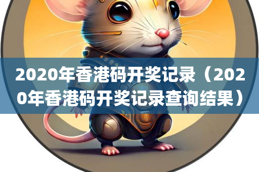 2020年香港码开奖记录（2020年香港码开奖记录查询结果）