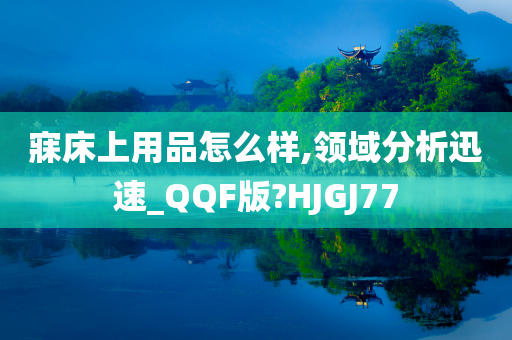 寐床上用品怎么样,领域分析迅速_QQF版?HJGJ77