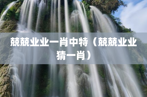 兢兢业业一肖中特（兢兢业业猜一肖）