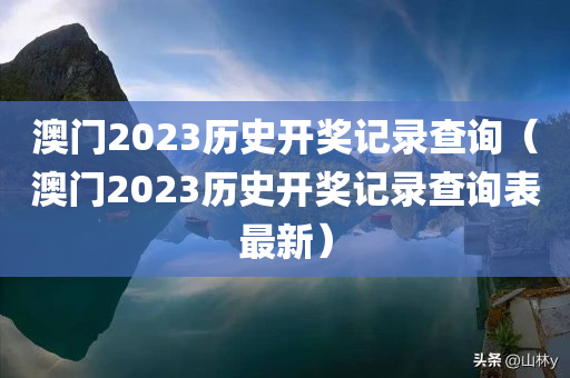 澳门2023历史开奖记录查询（澳门2023历史开奖记录查询表最新）