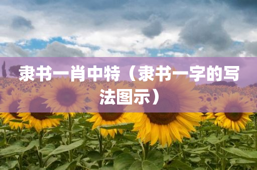 隶书一肖中特（隶书一字的写法图示）