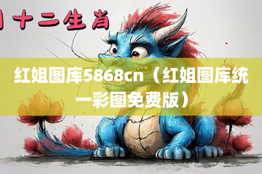 红姐图库5868cn（红姐图库统一彩图免费版）