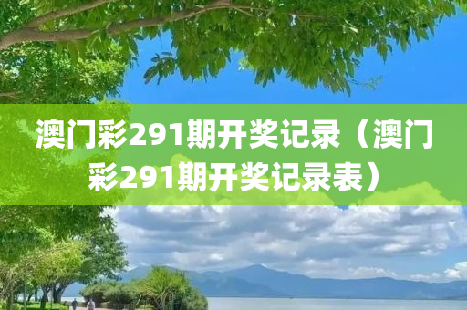 澳门彩291期开奖记录（澳门彩291期开奖记录表）