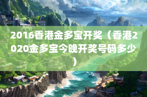 2016香港金多宝开奖（香港2020金多宝今晚开奖号码多少）