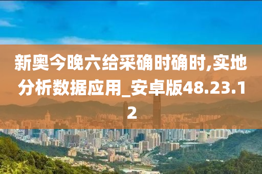 新奥今晚六给采确时确时,实地分析数据应用_安卓版48.23.12