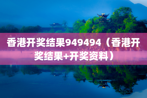 香港开奖结果949494（香港开奖结果+开奖资料）