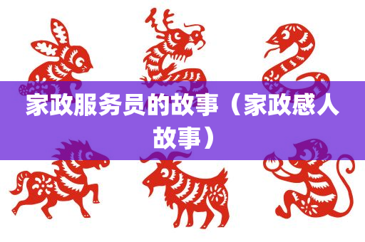 家政服务员的故事（家政感人故事）