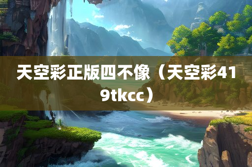 天空彩正版四不像（天空彩419tkcc）