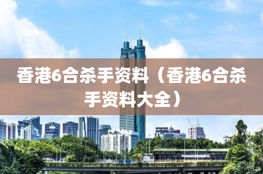 香港6合杀手资料（香港6合杀手资料大全）