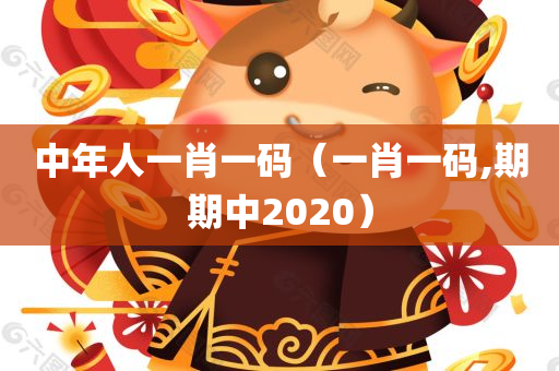 中年人一肖一码（一肖一码,期期中2020）