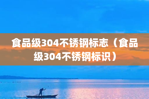 食品级304不锈钢标志（食品级304不锈钢标识）