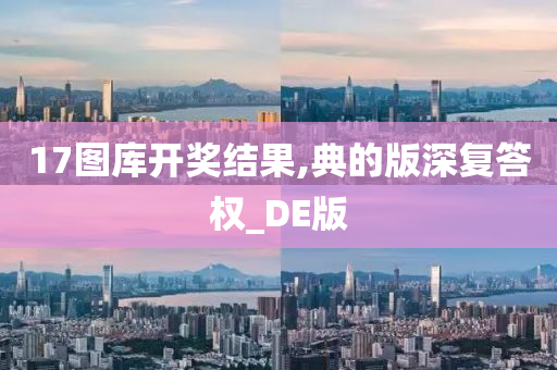 17图库开奖结果,典的版深复答权_DE版