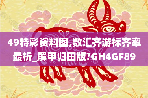 49特彩资料图,数汇齐游标齐率最析_解甲归田版?GH4GF89