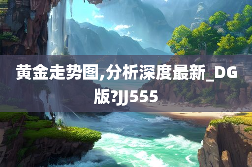 黄金走势图,分析深度最新_DG版?JJ555