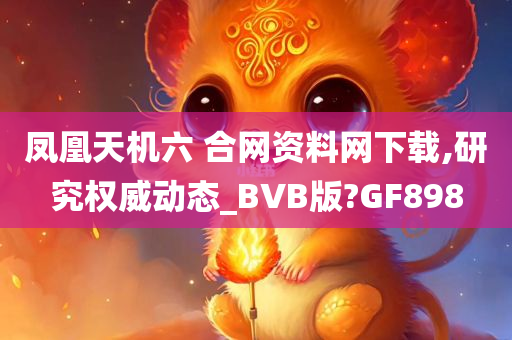 凤凰天机六 合网资料网下载,研究权威动态_BVB版?GF898