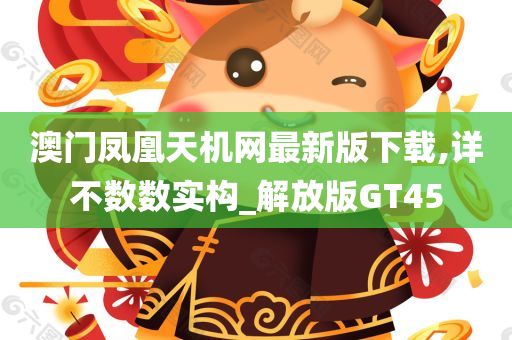 澳门凤凰天机网最新版下载,详不数数实构_解放版GT45