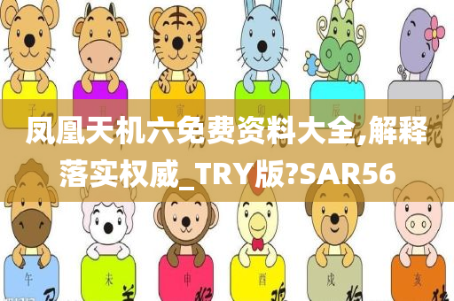 凤凰天机六免费资料大全,解释落实权威_TRY版?SAR56