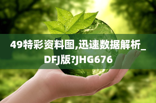 49特彩资料图,迅速数据解析_DFJ版?JHG676