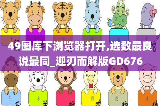 49图库下浏览器打开,选数最良说最同_迎刃而解版GD676