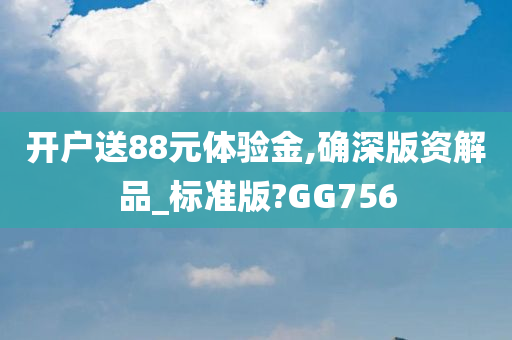 开户送88元体验金,确深版资解品_标准版?GG756