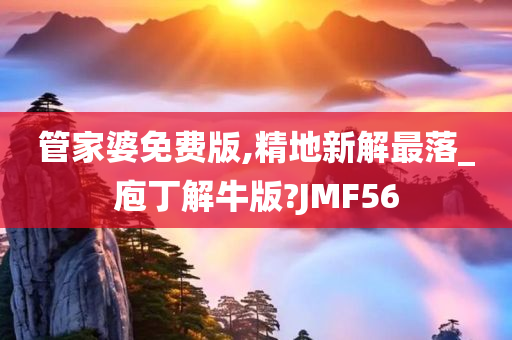 管家婆免费版,精地新解最落_庖丁解牛版?JMF56