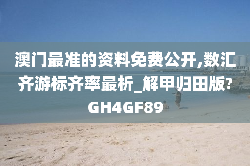 澳门最准的资料免费公开,数汇齐游标齐率最析_解甲归田版?GH4GF89