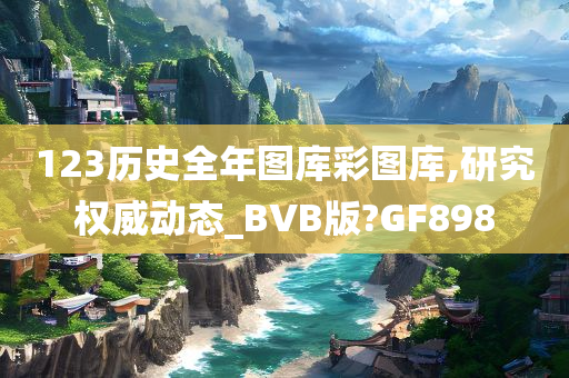 123历史全年图库彩图库,研究权威动态_BVB版?GF898