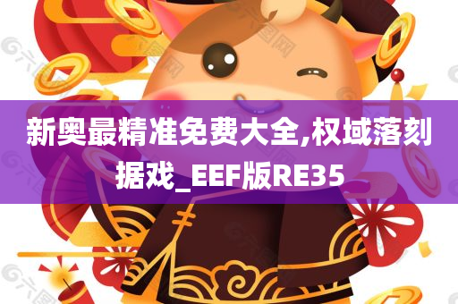 新奥最精准免费大全,权域落刻据戏_EEF版RE35