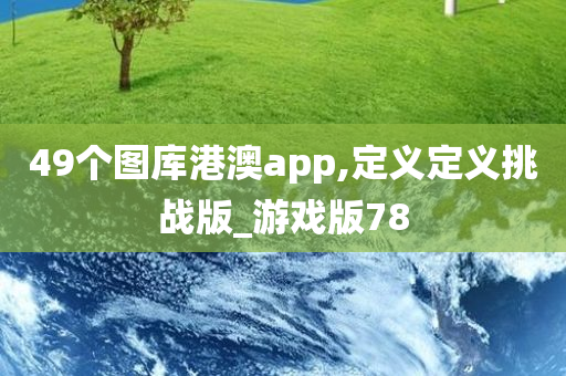 49个图库港澳app,定义定义挑战版_游戏版78