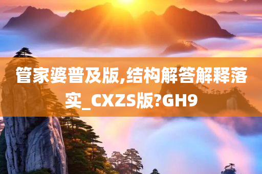 管家婆普及版,结构解答解释落实_CXZS版?GH9