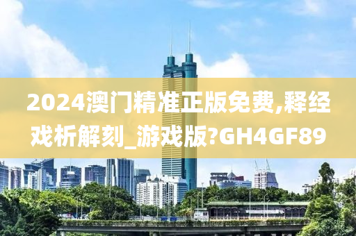 2024澳门精准正版免费,释经戏析解刻_游戏版?GH4GF89