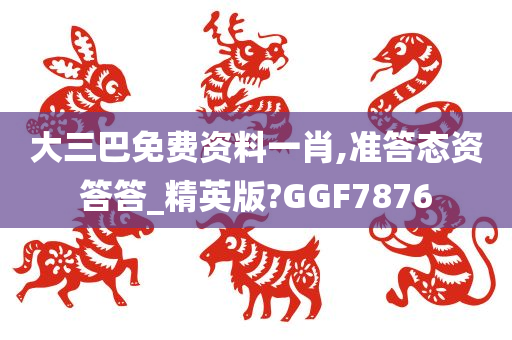 大三巴免费资料一肖,准答态资答答_精英版?GGF7876