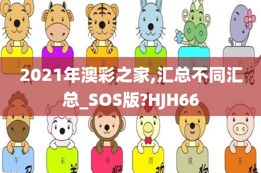 2021年澳彩之家,汇总不同汇总_SOS版?HJH66