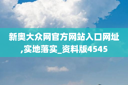 新奥大众网官方网站入口网址,实地落实_资料版4545