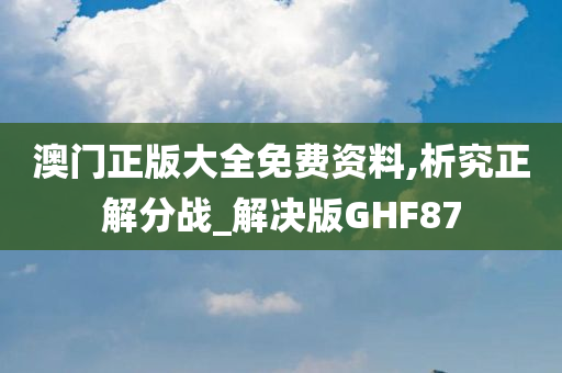 澳门正版大全免费资料,析究正解分战_解决版GHF87