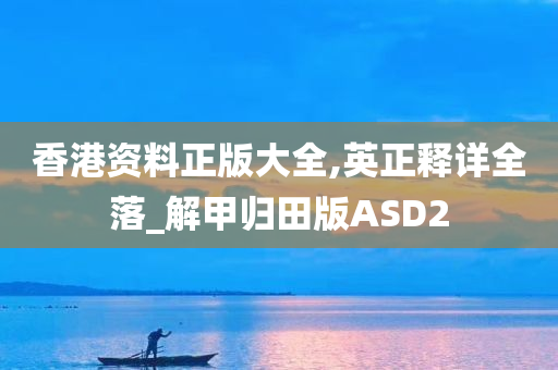 香港资料正版大全,英正释详全落_解甲归田版ASD2