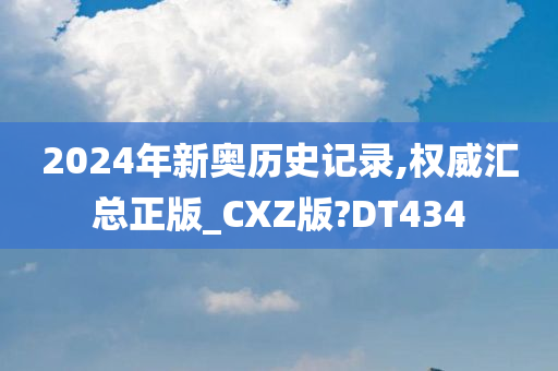 2024年新奥历史记录,权威汇总正版_CXZ版?DT434