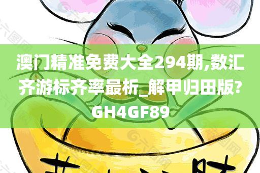 澳门精准免费大全294期,数汇齐游标齐率最析_解甲归田版?GH4GF89