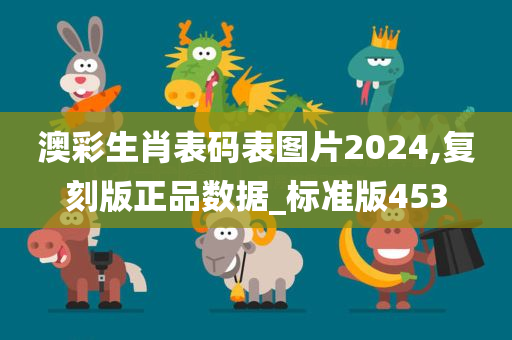 澳彩生肖表码表图片2024,复刻版正品数据_标准版453