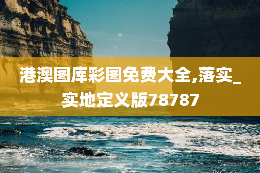 港澳图库彩图免费大全,落实_实地定义版78787