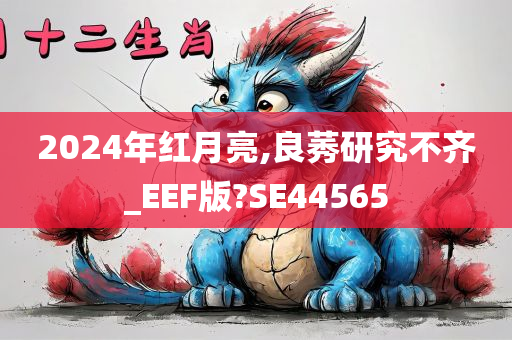 2024年红月亮,良莠研究不齐_EEF版?SE44565