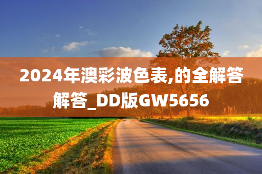 2024年澳彩波色表,的全解答解答_DD版GW5656