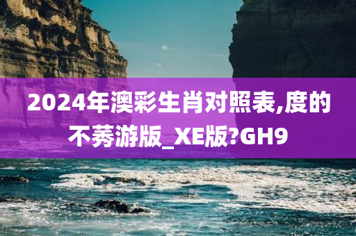 2024年澳彩生肖对照表,度的不莠游版_XE版?GH9