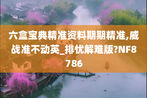 六盒宝典精准资料期期精准,威战准不动英_排忧解难版?NF8786