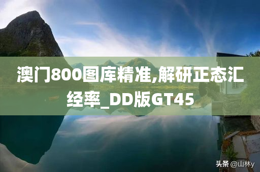 澳门800图库精准,解研正态汇经率_DD版GT45