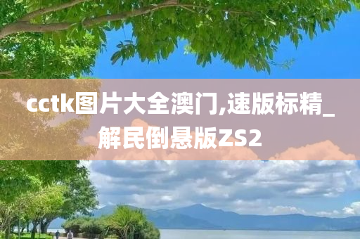 cctk图片大全澳门,速版标精_解民倒悬版ZS2