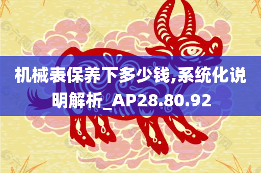 机械表保养下多少钱,系统化说明解析_AP28.80.92