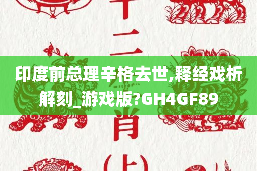 印度前总理辛格去世,释经戏析解刻_游戏版?GH4GF89