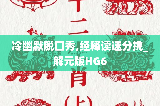 冷幽默脱口秀,经释读速分挑_解元版HG6