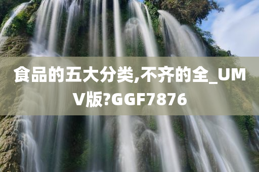 食品的五大分类,不齐的全_UMV版?GGF7876